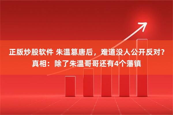 正版炒股软件 朱温篡唐后，难道没人公开反对？真相：除了朱温哥哥还有4个藩镇