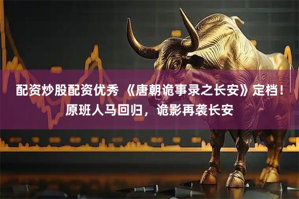 配资炒股配资优秀 《唐朝诡事录之长安》定档！原班人马回归，诡影再袭长安
