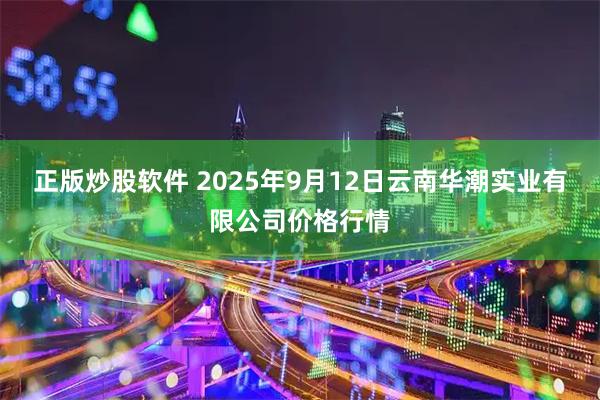 正版炒股软件 2025年9月12日云南华潮实业有限公司价格行情
