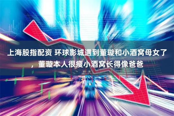 上海股指配资 环球影城遇到董璇和小酒窝母女了，董璇本人很瘦小酒窝长得像爸爸