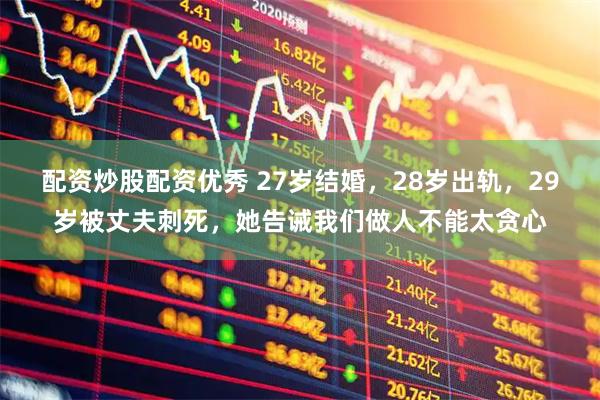 配资炒股配资优秀 27岁结婚，28岁出轨，29岁被丈夫刺死，她告诫我们做人不能太贪心