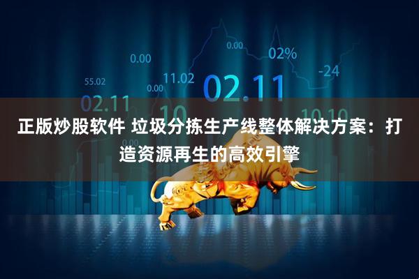 正版炒股软件 垃圾分拣生产线整体解决方案：打造资源再生的高效引擎