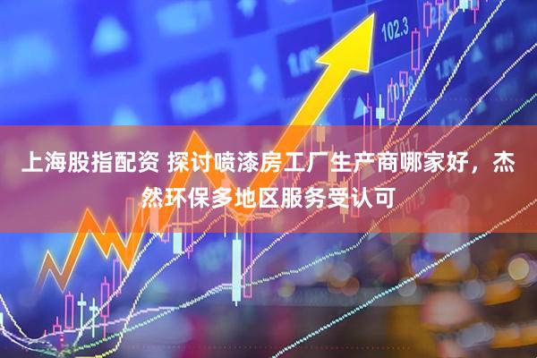 上海股指配资 探讨喷漆房工厂生产商哪家好，杰然环保多地区服务受认可