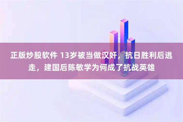 正版炒股软件 13岁被当做汉奸，抗日胜利后逃走，建国后陈敏学为何成了抗战英雄