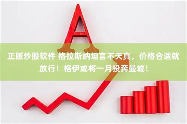 正版炒股软件 格拉斯纳坦言不天真，价格合适就放行！格伊或将一月投奔曼城！
