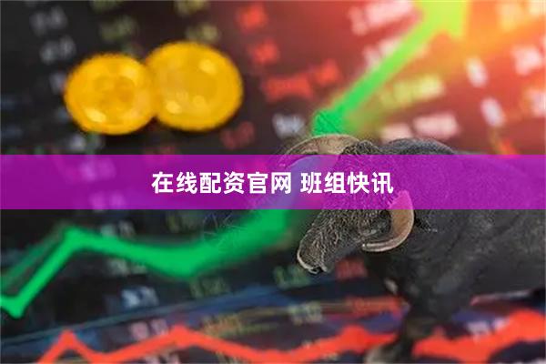 在线配资官网 班组快讯