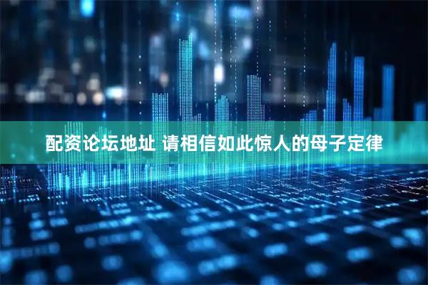 配资论坛地址 请相信如此惊人的母子定律