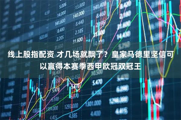线上股指配资 才几场就飘了？皇家马德里坚信可以赢得本赛季西甲欧冠双冠王
