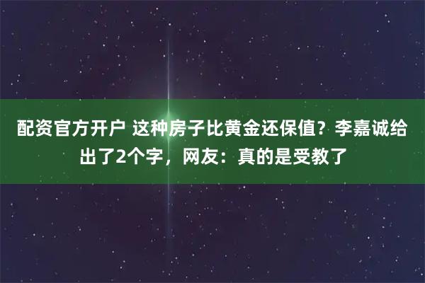 配资官方开户 这种房子比黄金还保值？李嘉诚给出了2个字，网友：真的是受教了