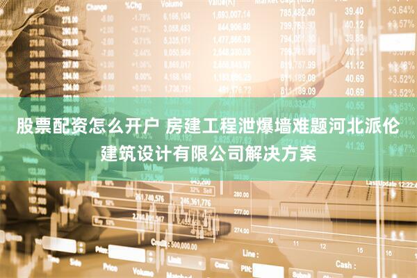 股票配资怎么开户 房建工程泄爆墙难题河北派伦建筑设计有限公司解决方案