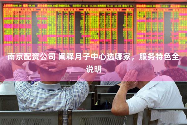 南京配资公司 阐释月子中心选哪家，服务特色全说明