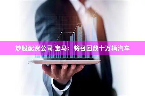 炒股配资公司 宝马：将召回数十万辆汽车