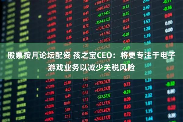 股票按月论坛配资 孩之宝CEO：将更专注于电子游戏业务以减少关税风险