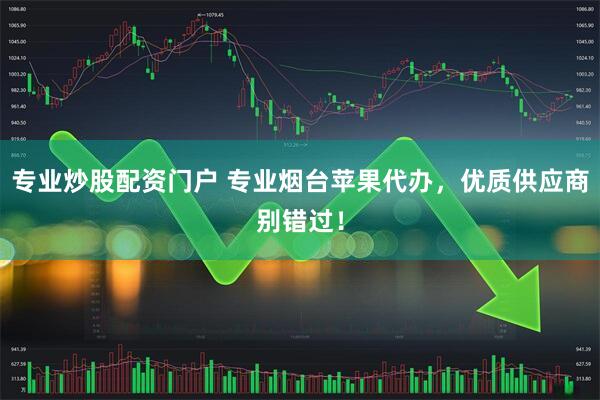 专业炒股配资门户 专业烟台苹果代办，优质供应商别错过！