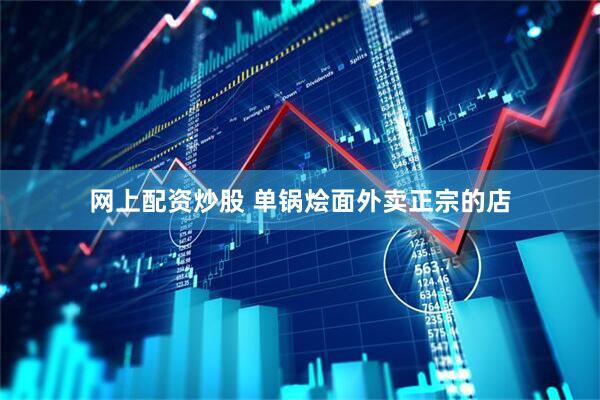 网上配资炒股 单锅烩面外卖正宗的店