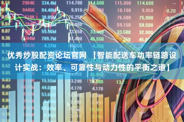优秀炒股配资论坛官网 【智能配送车功率链路设计实战：效率、可靠性与动力性的平衡之道】