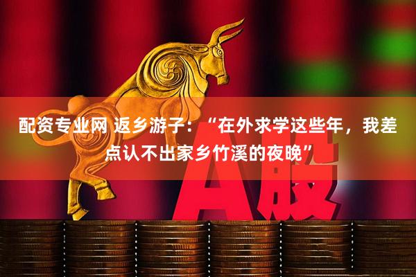 配资专业网 返乡游子：“在外求学这些年，我差点认不出家乡竹溪的夜晚”