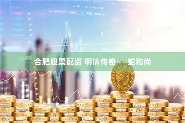合肥股票配资 明清传奇——蛇和尚