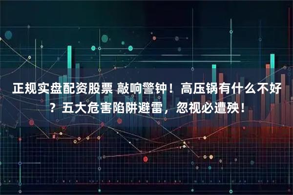 正规实盘配资股票 敲响警钟！高压锅有什么不好？五大危害陷阱避雷，忽视必遭殃！