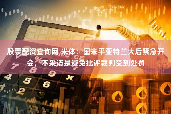 股票配资查询网 米体：国米平亚特兰大后紧急开会，不采访是避免批评裁判受到处罚