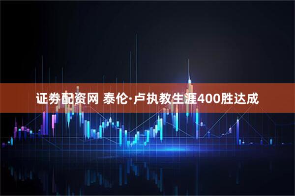证劵配资网 泰伦·卢执教生涯400胜达成