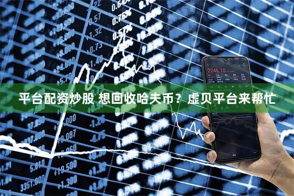 平台配资炒股 想回收哈夫币？虚贝平台来帮忙