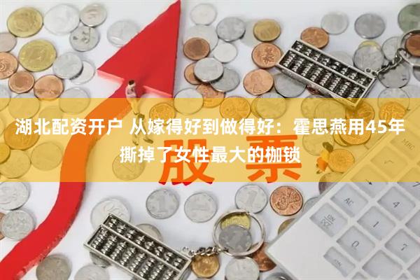 湖北配资开户 从嫁得好到做得好：霍思燕用45年撕掉了女性最大的枷锁